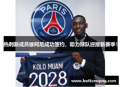 热刺新成员穆阿尼成功签约，助力球队迎接新赛季！